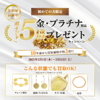 【5月限定！】金・プラチナ売るなら今！ポイント5倍キャンペーン実施中！🥇✨